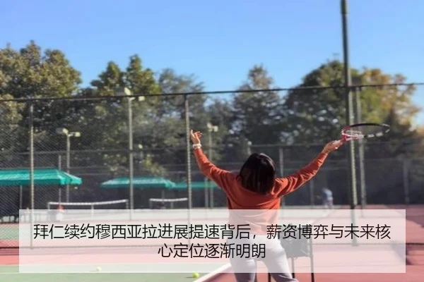 拜仁续约穆西亚拉进展提速背后，薪资博弈与未来核心定位逐渐明朗